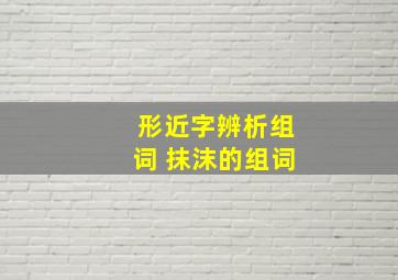 形近字辨析组词 抹沫的组词